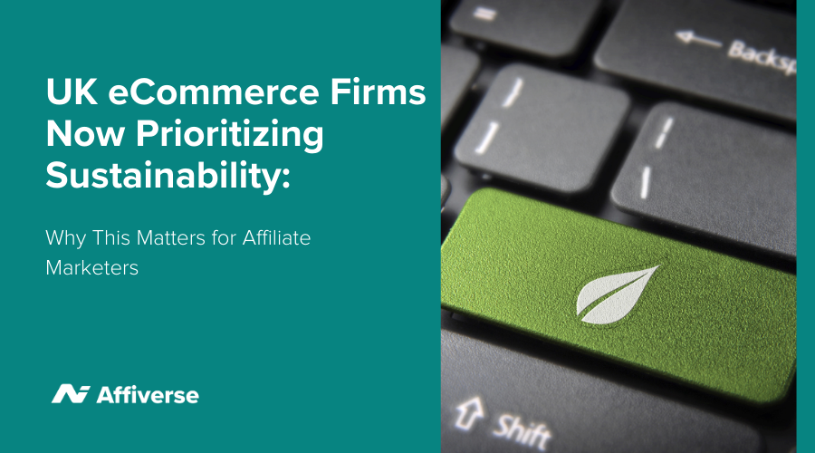 UK ECommerce Firms Now Prioritizing Sustainability: Why This Matters For Affiliate Marketers